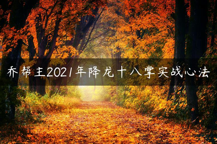 乔帮主2021年降龙十八掌实战心法