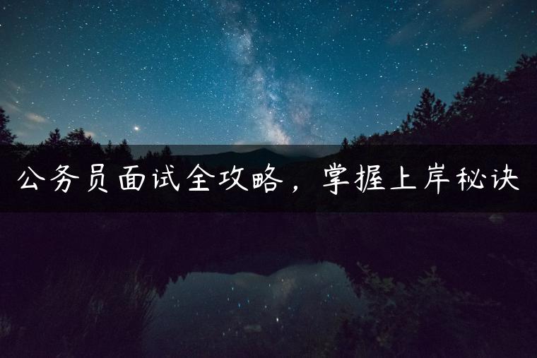 公务员面试全攻略，掌握上岸秘诀
