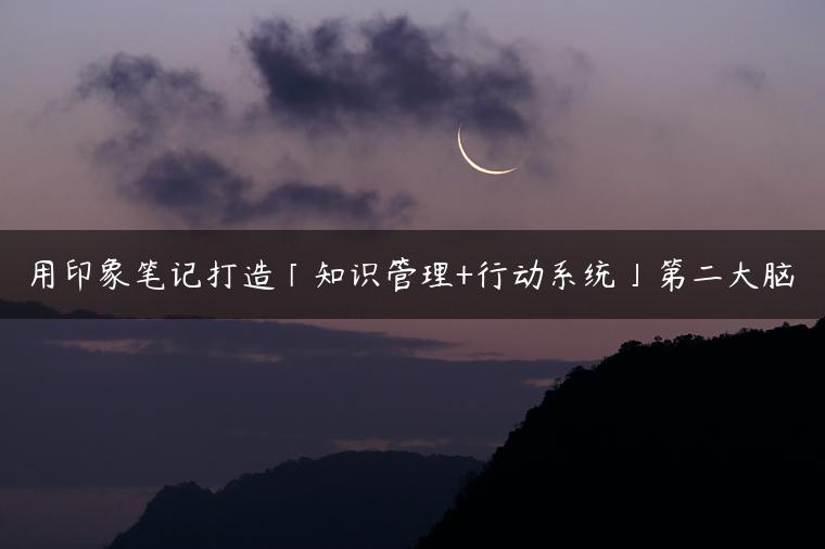 用印象笔记打造「知识管理+行动系统」第二大脑