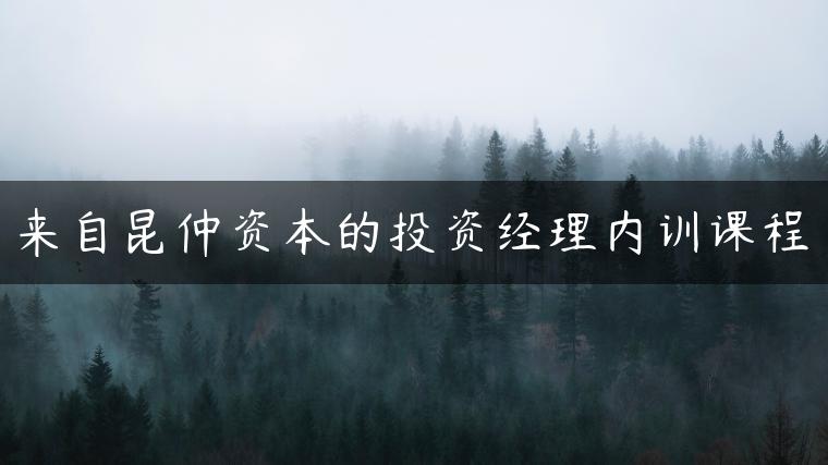 来自昆仲资本的投资经理内训课程 来自昆仲资本的投资经理内训课程