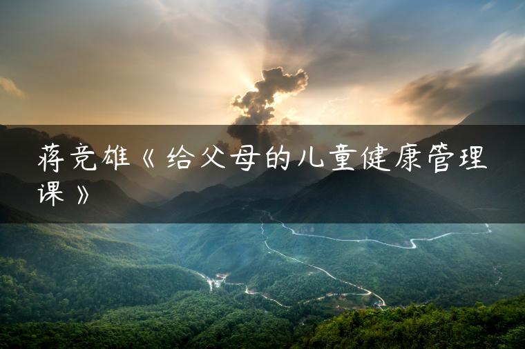 蒋竞雄《给父母的儿童健康管理课》