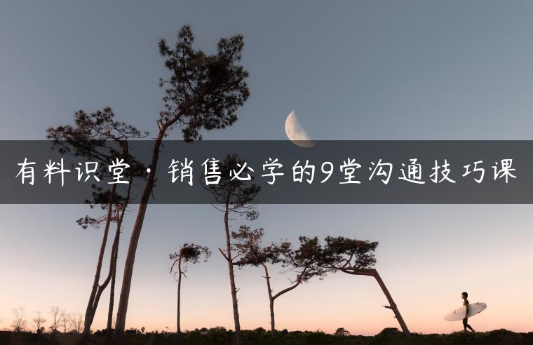 有料识堂·销售必学的9堂沟通技巧课 有料识堂·销售必学的9堂沟通技巧课