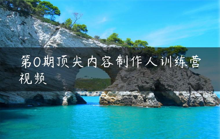 第0期顶尖内容制作人训练营视频