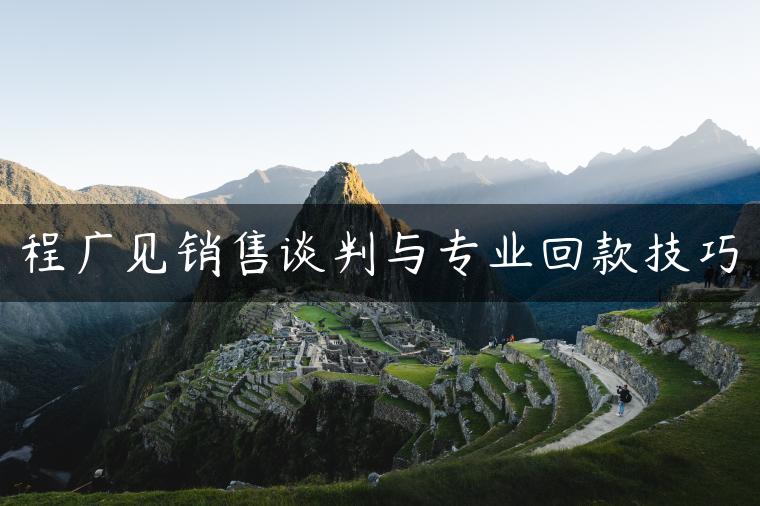 程广见销售谈判与专业回款技巧 程广见销售谈判与专业回款技巧