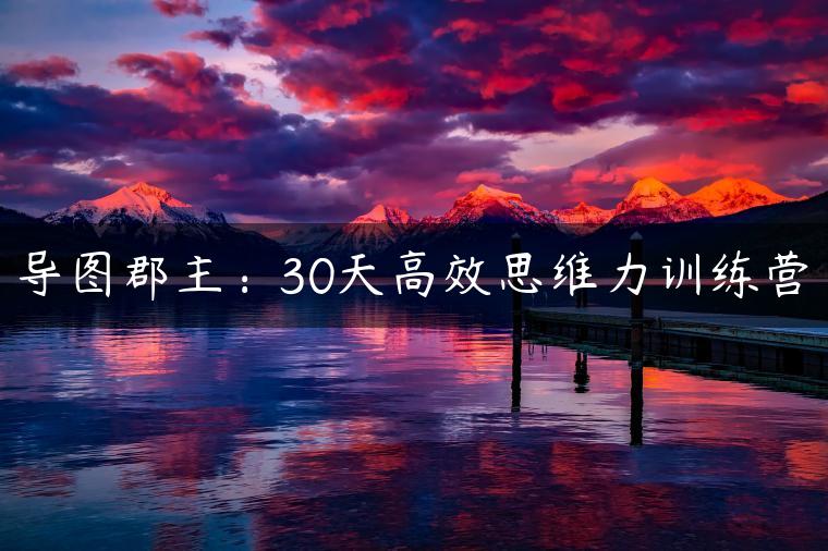 导图郡主:30天高效思维力训练营 导图郡主:30天高效思维力训练营