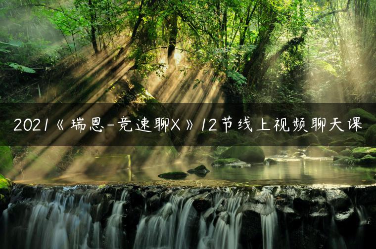 2021《瑞恩-竞速聊X》12节线上视频聊天课