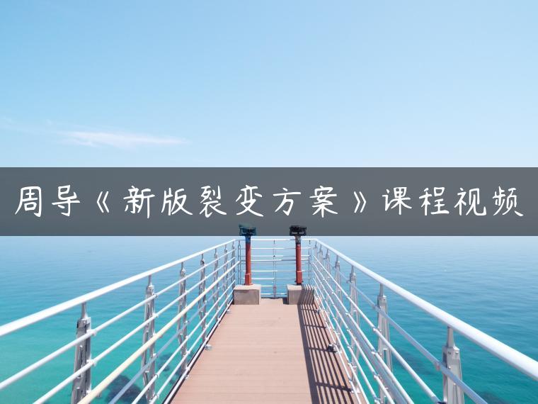 周导《新版裂变方案》课程视频