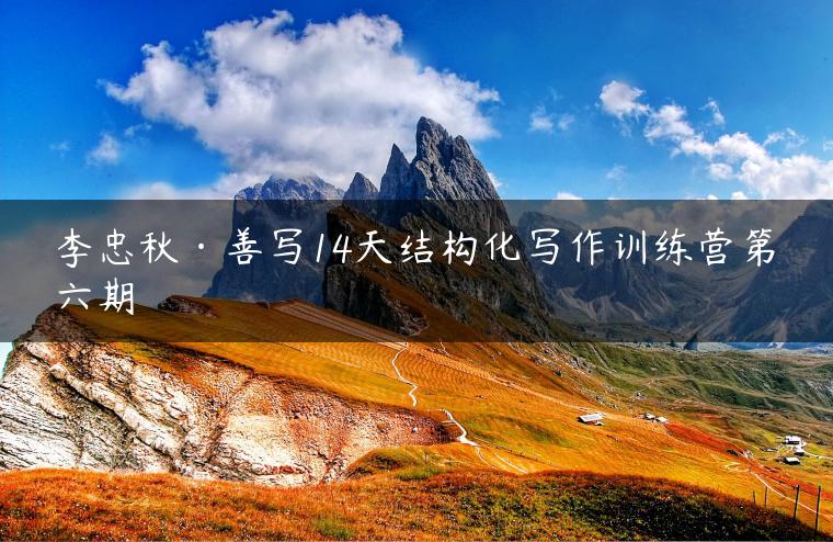 李忠秋·善写14天结构化写作训练营第六期
