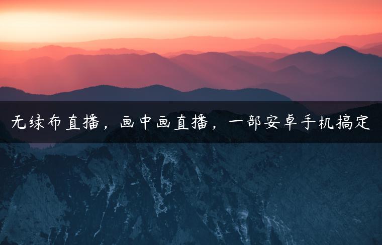 无绿布直播，画中画直播，一部安卓手机搞定