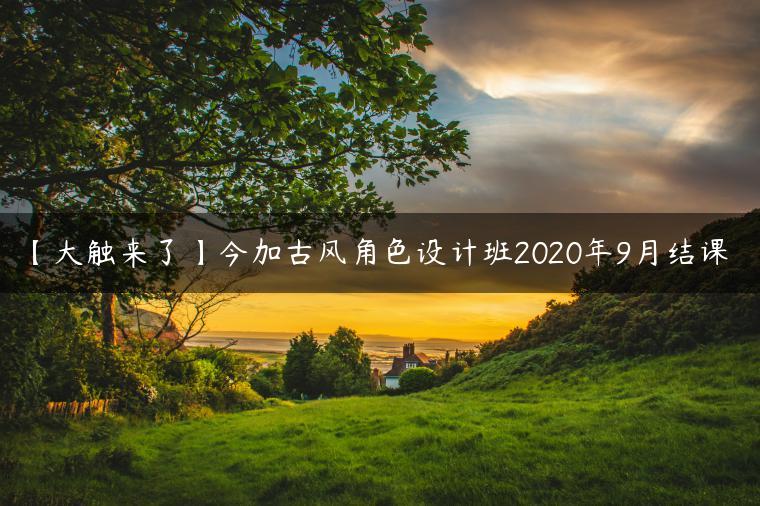 【大触来了】今加古风角色设计班2020年9月结课 【大触来了】今加古风角色设计班2020年9月结课
