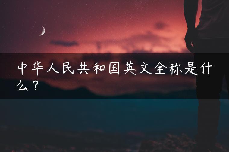 中华人民共和国英文全称是什么？