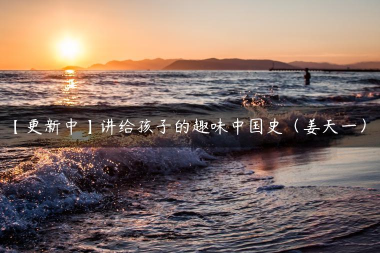 【更新中】讲给孩子的趣味中国史（姜天一）