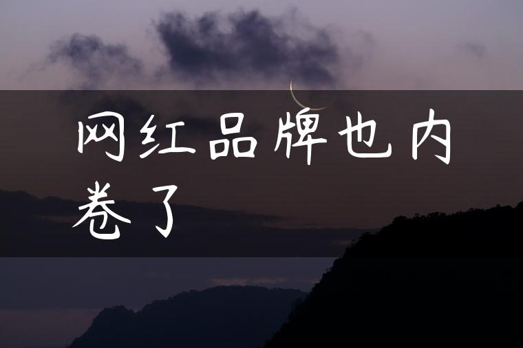 网红品牌也内卷了