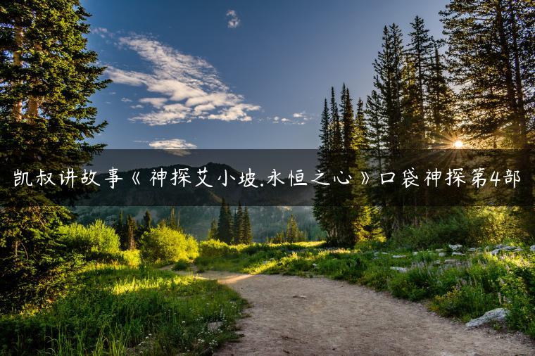 凯叔讲故事《神探艾小坡.永恒之心》口袋神探第4部