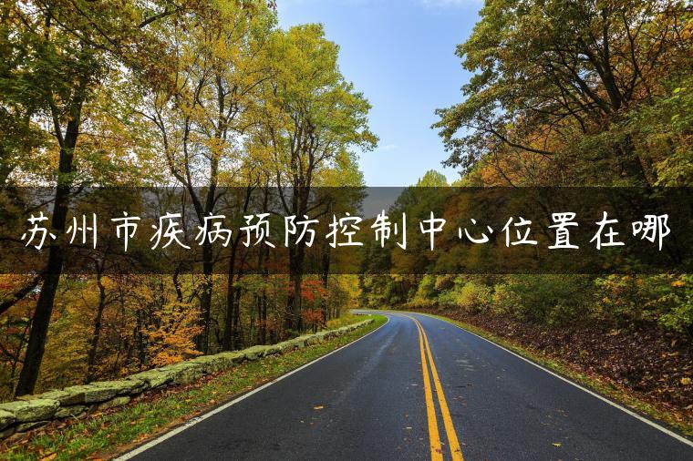 苏州市疾病预防控制中心位置在哪