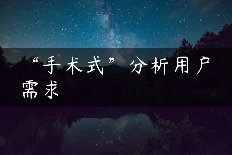 “手术式”分析用户需求 “手术式”分析用户需求