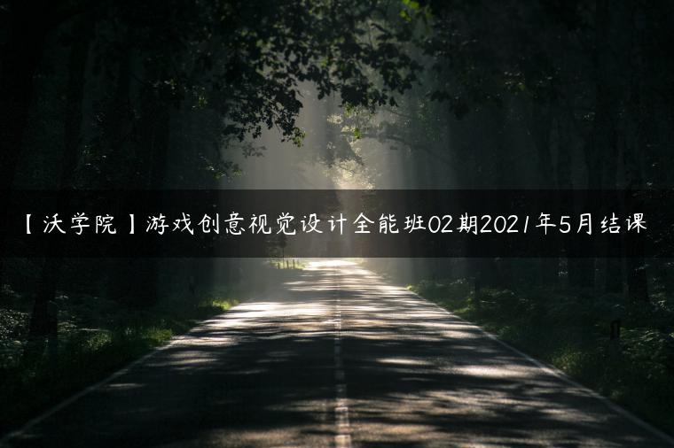 【沃学院】游戏创意视觉设计全能班02期2021年5月结课