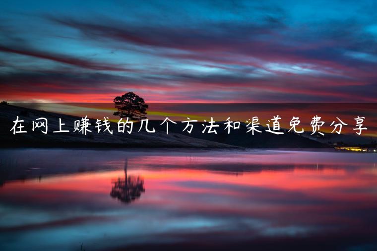 在网上赚钱的几个方法和渠道免费分享 在网上赚钱的几个方法和渠道免费分享