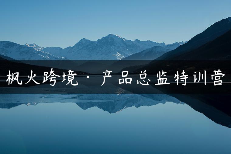 枫火跨境·产品总监特训营