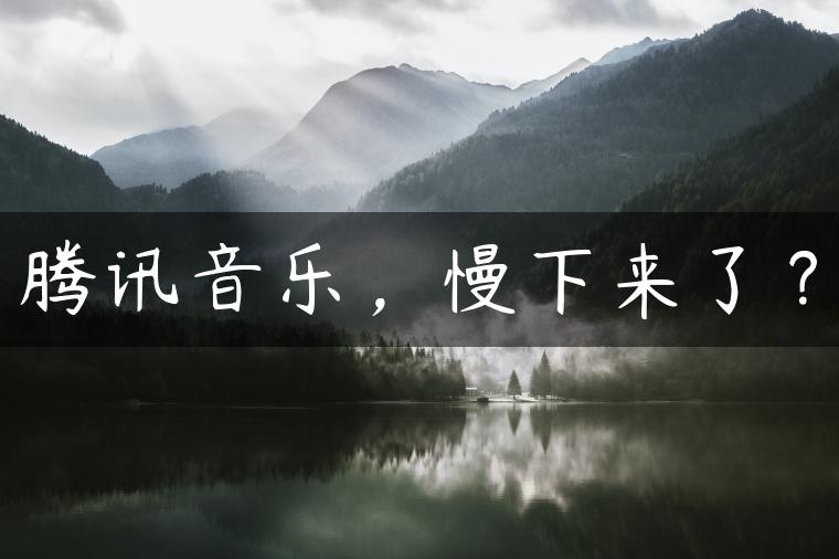 腾讯音乐，慢下来了？