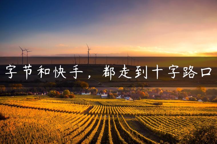 字节和快手，都走到十字路口