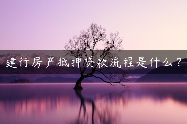 建行房产抵押贷款流程是什么？