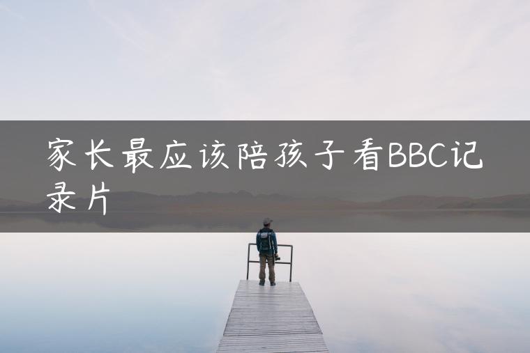 家长最应该陪孩子看BBC记录片