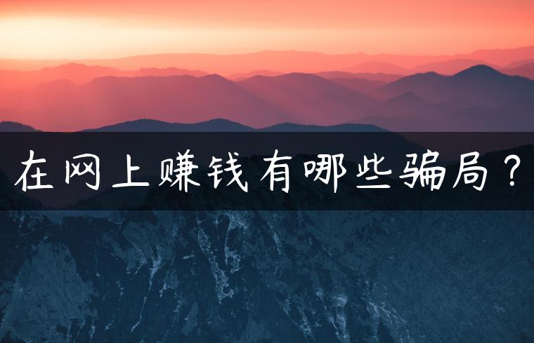 在网上赚钱有哪些骗局? 在网上赚钱有哪些骗局?