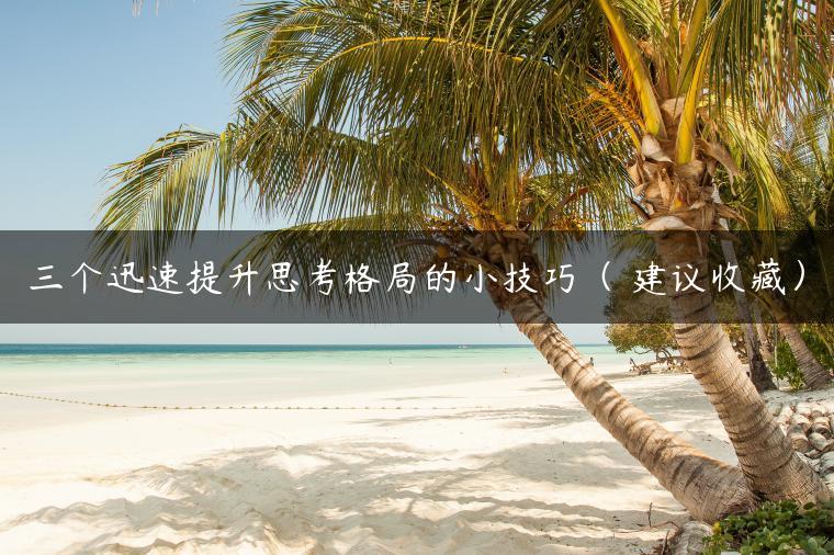三个迅速提升思考格局的小技巧（ 建议收藏）