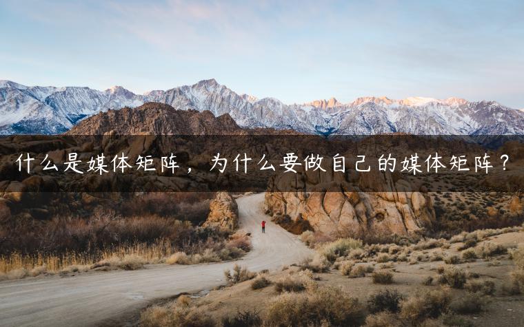 什么是媒体矩阵，为什么要做自己的媒体矩阵？