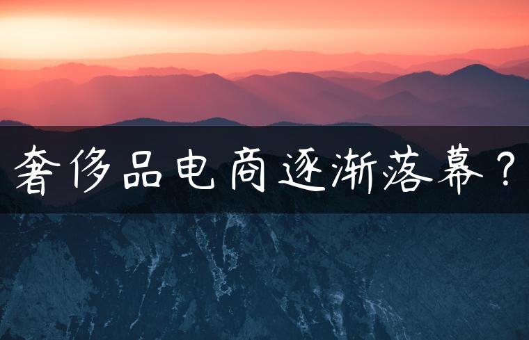 奢侈品电商逐渐落幕？