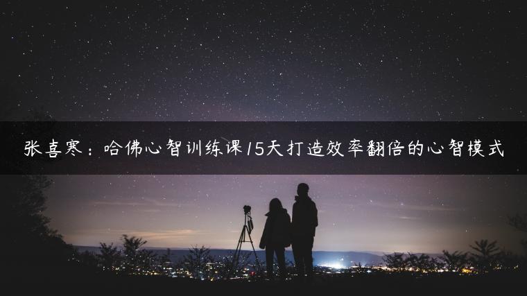 张喜寒：哈佛心智训练课15天打造效率翻倍的心智模式