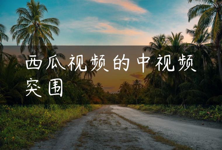 西瓜视频的中视频突围