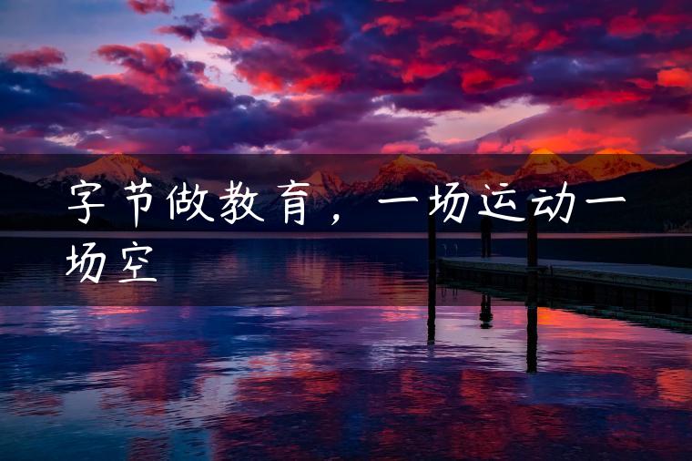 字节做教育，一场运动一场空