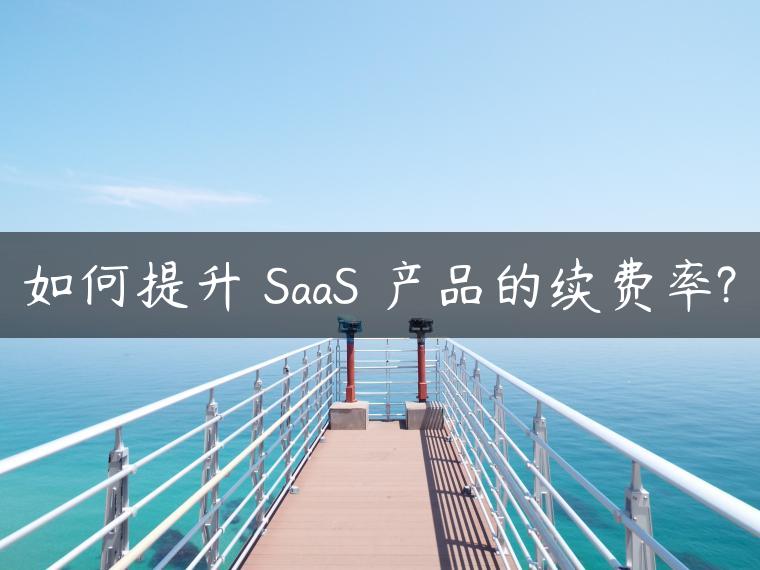 如何提升 SaaS 产品的续费率?