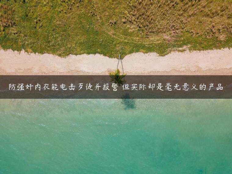 防强奸内衣能电击歹徒并报警 但实际却是毫无意义的产品 防强奸内衣能电击歹徒并报警 但实际却是毫无意义的产品