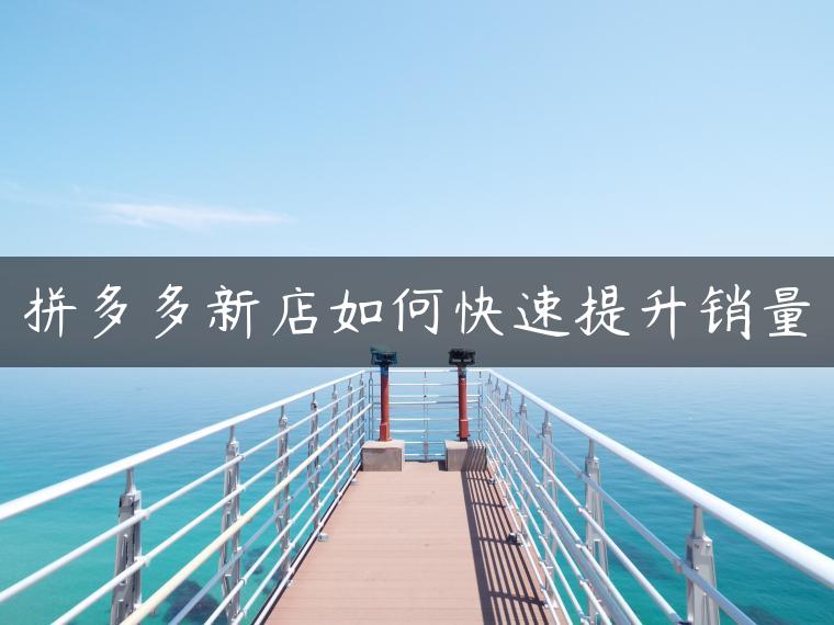拼多多新店如何快速提升销量 拼多多新店如何快速提升销量