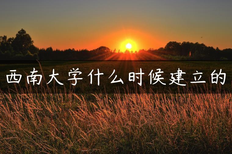 西南大学什么时候建立的