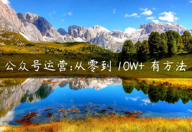 公众号运营:从零到 10W+ 有方法