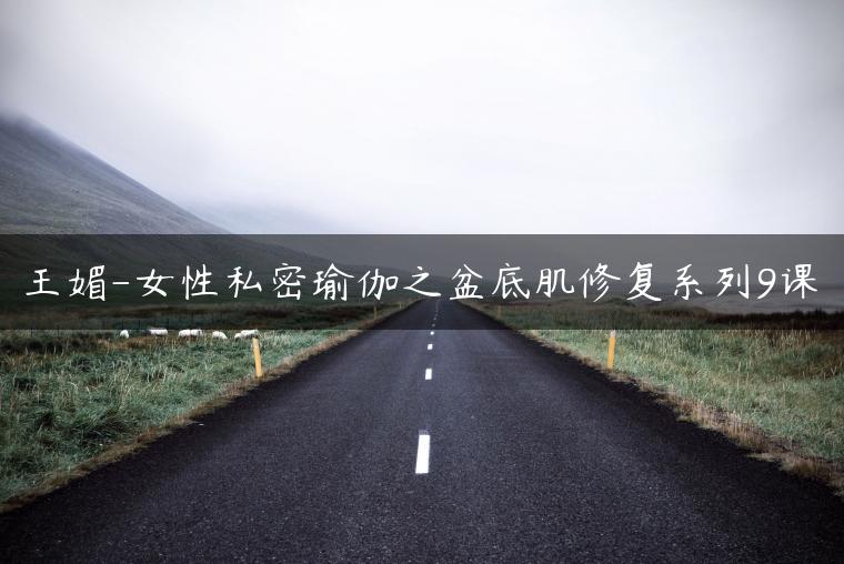王媚-女性私密瑜伽之盆底肌修复系列9课