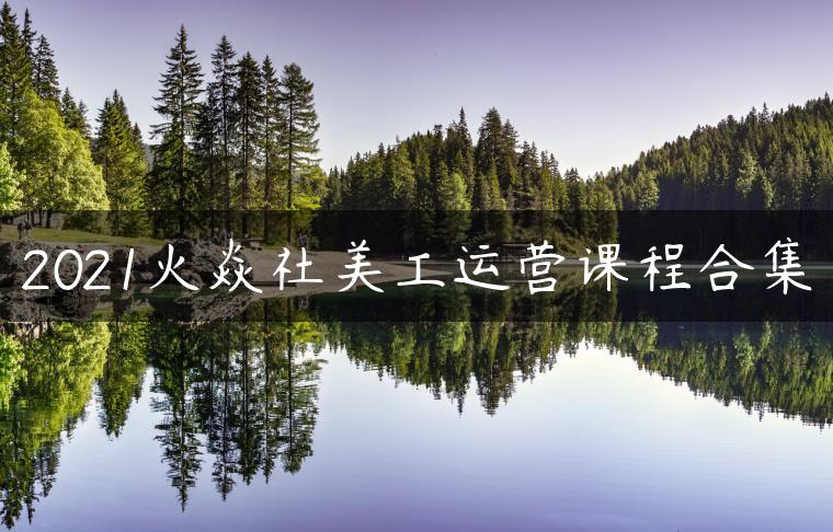 2021火焱社美工运营课程合集