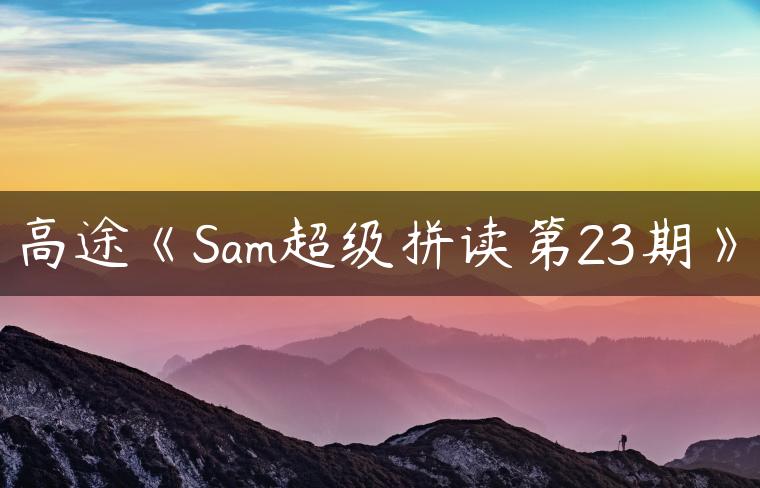 高途《Sam超级拼读第23期》
