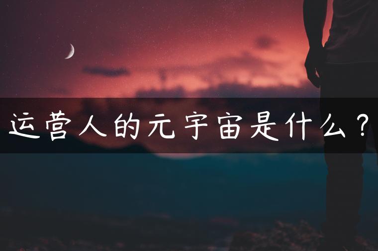 运营人的元宇宙是什么？
