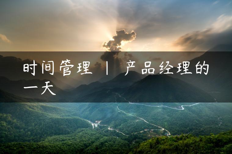 时间管理 | 产品经理的一天