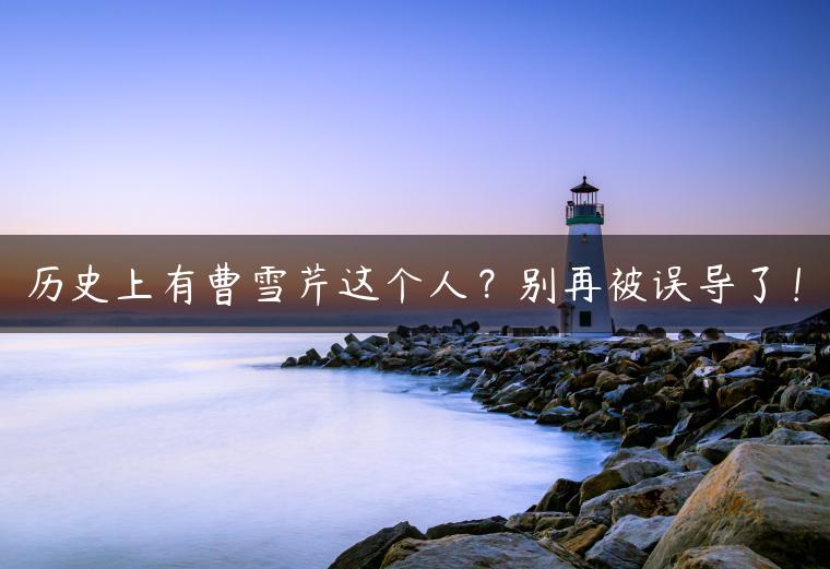 历史上有曹雪芹这个人？别再被误导了！
