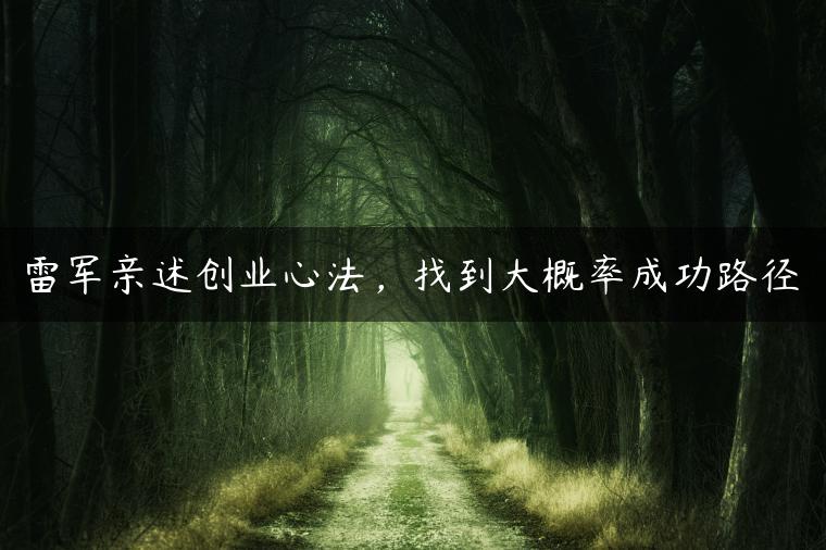 雷军亲述创业心法，找到大概率成功路径