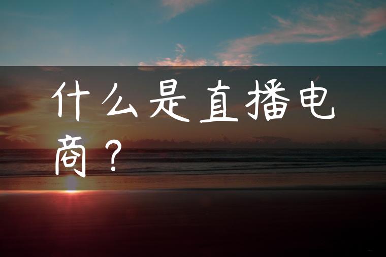 什么是直播电商？