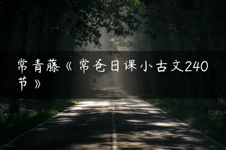 常青藤《常爸日课小古文240节》