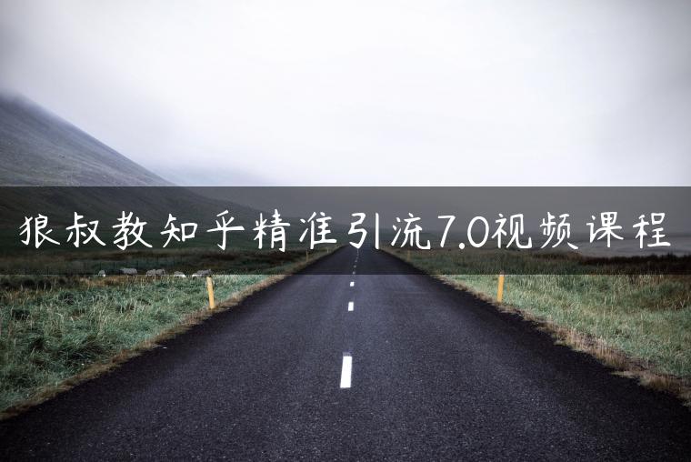 狼叔教知乎精准引流7.0视频课程