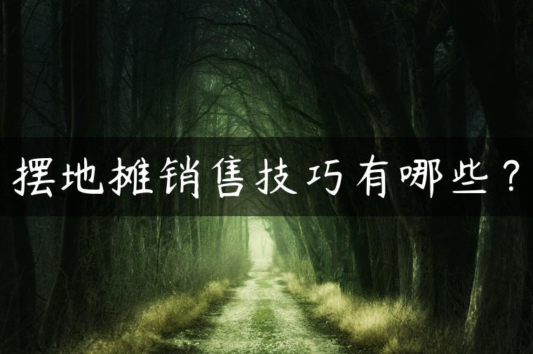 摆地摊销售技巧有哪些？